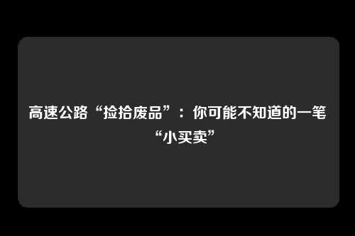高速公路“捡拾废品”：你可能不知道的一笔“小买卖”