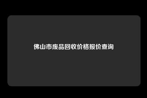 佛山市废品回收价格报价查询
