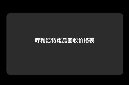 呼和浩特废品回收价格表
