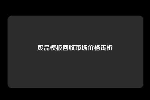 废品模板回收市场价格浅析