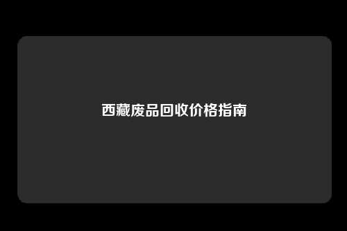西藏废品回收价格指南