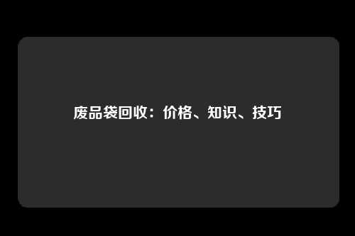 废品袋回收：价格、知识、技巧