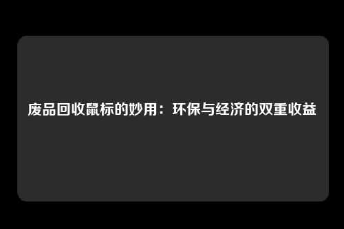 废品回收鼠标的妙用：环保与经济的双重收益