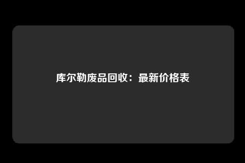 库尔勒废品回收：最新价格表
