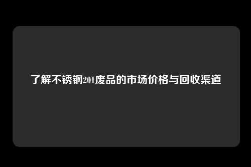 了解不锈钢201废品的市场价格与回收渠道