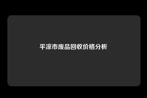 平凉市废品回收价格分析