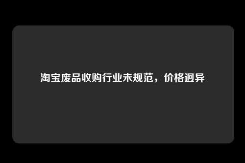 淘宝废品收购行业未规范，价格迥异