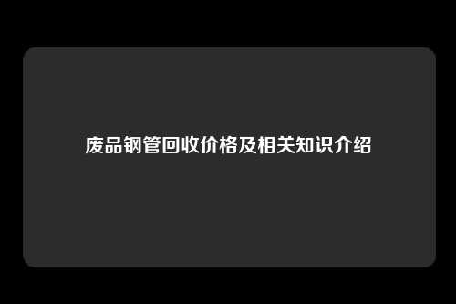 废品钢管回收价格及相关知识介绍