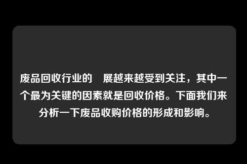 废品回收行业的發展越来越受到关注，其中一个最为关键的因素就是回收价格。下面我们来分析一下废品收购价格的形成和影响。