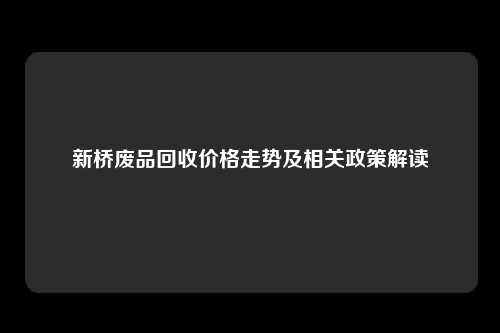 新桥废品回收价格走势及相关政策解读