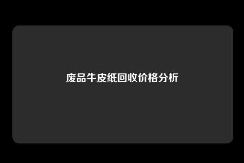废品牛皮纸回收价格分析