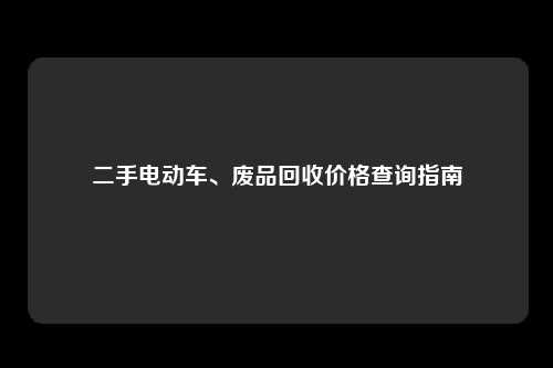 二手电动车、废品回收价格查询指南
