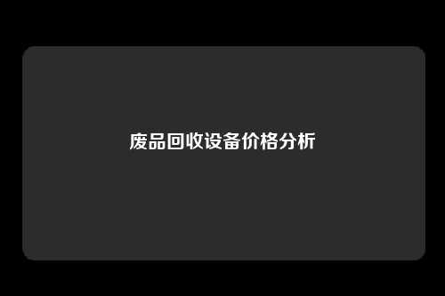 废品回收设备价格分析