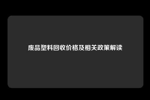 废品塑料回收价格及相关政策解读