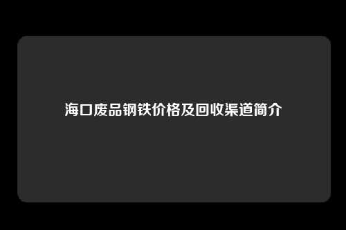 海口废品钢铁价格及回收渠道简介