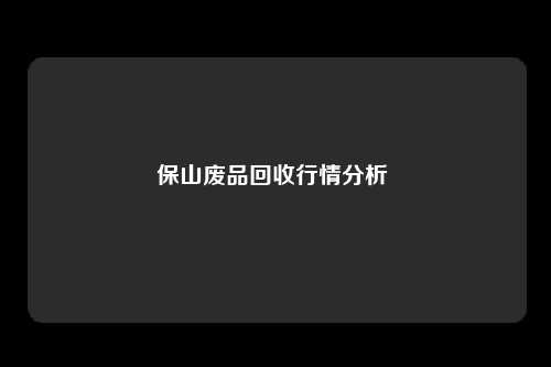 保山废品回收行情分析 