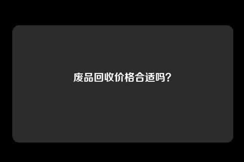 废品回收价格合适吗？