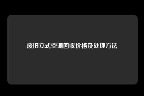 废旧立式空调回收价格及处理方法