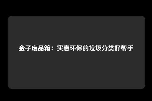 金子废品箱：实惠环保的垃圾分类好帮手