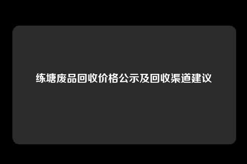 练塘废品回收价格公示及回收渠道建议