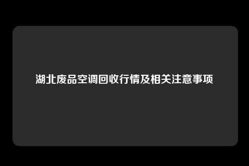 湖北废品空调回收行情及相关注意事项