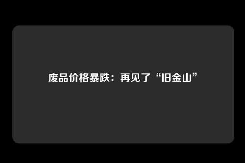 废品价格暴跌：再见了“旧金山”