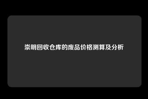 崇明回收仓库的废品价格测算及分析