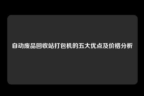 自动废品回收站打包机的五大优点及价格分析