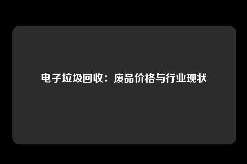 电子垃圾回收：废品价格与行业现状