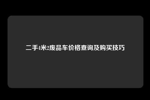 二手4米2废品车价格查询及购买技巧