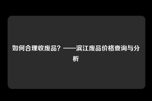 如何合理收废品？——滨江废品价格查询与分析