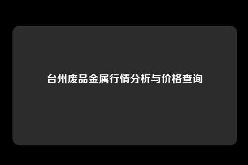 台州废品金属行情分析与价格查询