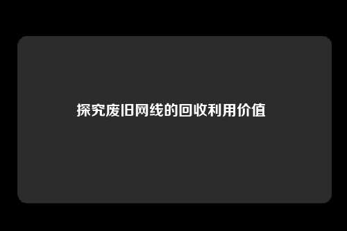 探究废旧网线的回收利用价值 