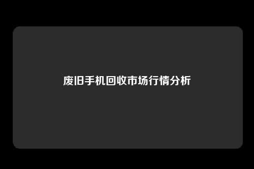 废旧手机回收市场行情分析