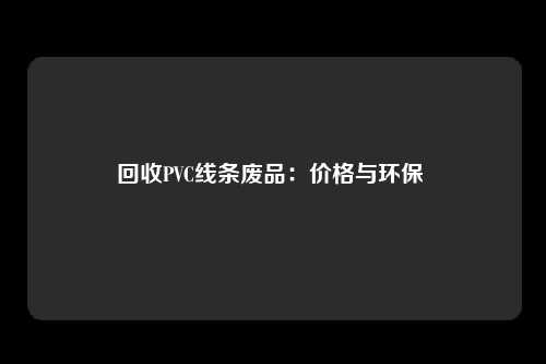 回收PVC线条废品：价格与环保 