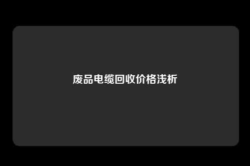 废品电缆回收价格浅析