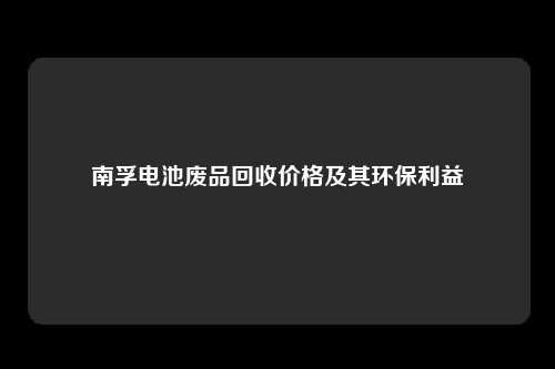 南孚电池废品回收价格及其环保利益