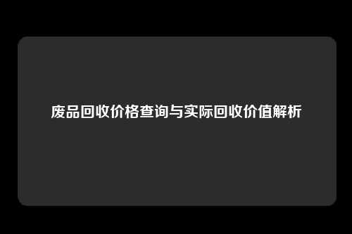 废品回收价格查询与实际回收价值解析