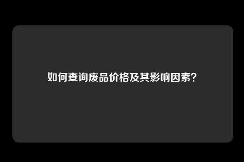如何查询废品价格及其影响因素？