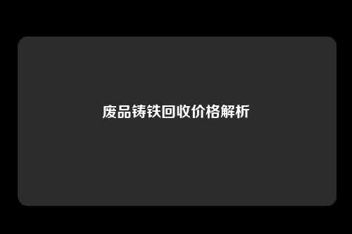 废品铸铁回收价格解析