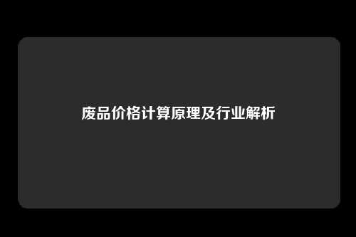 废品价格计算原理及行业解析