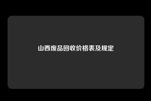 山西废品回收价格表及规定