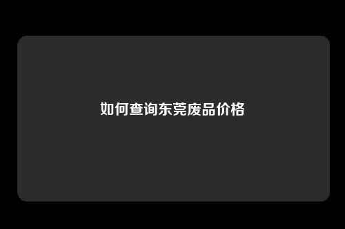 如何查询东莞废品价格