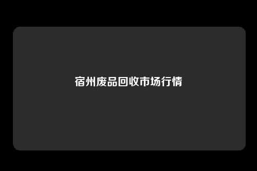 宿州废品回收市场行情
