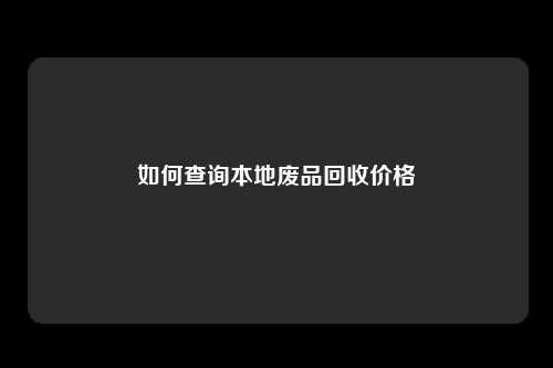 如何查询本地废品回收价格