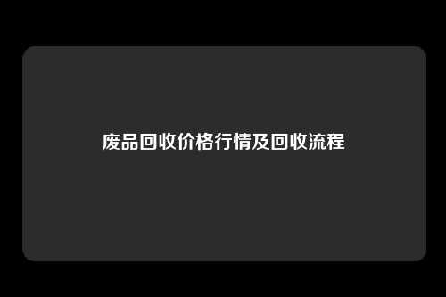 废品回收价格行情及回收流程