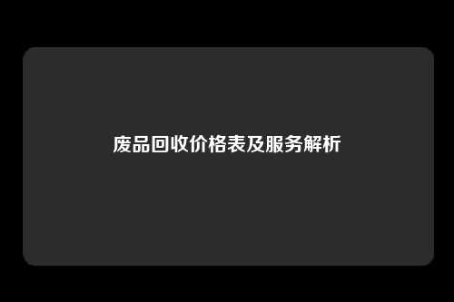 废品回收价格表及服务解析