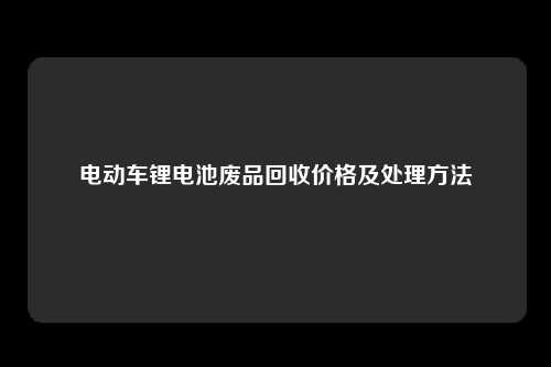 电动车锂电池废品回收价格及处理方法