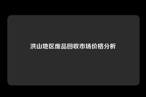 洪山地区废品回收市场价格分析
