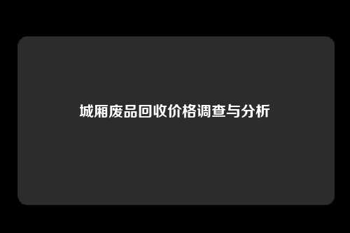 城厢废品回收价格调查与分析